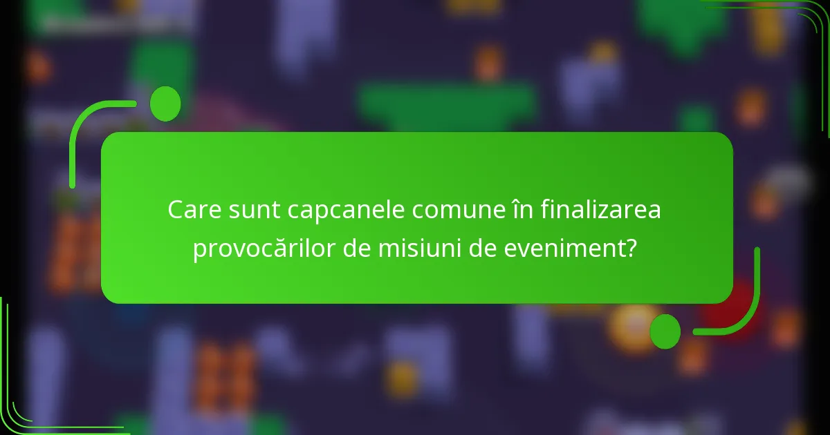 Care sunt capcanele comune în finalizarea provocărilor de misiuni de eveniment?