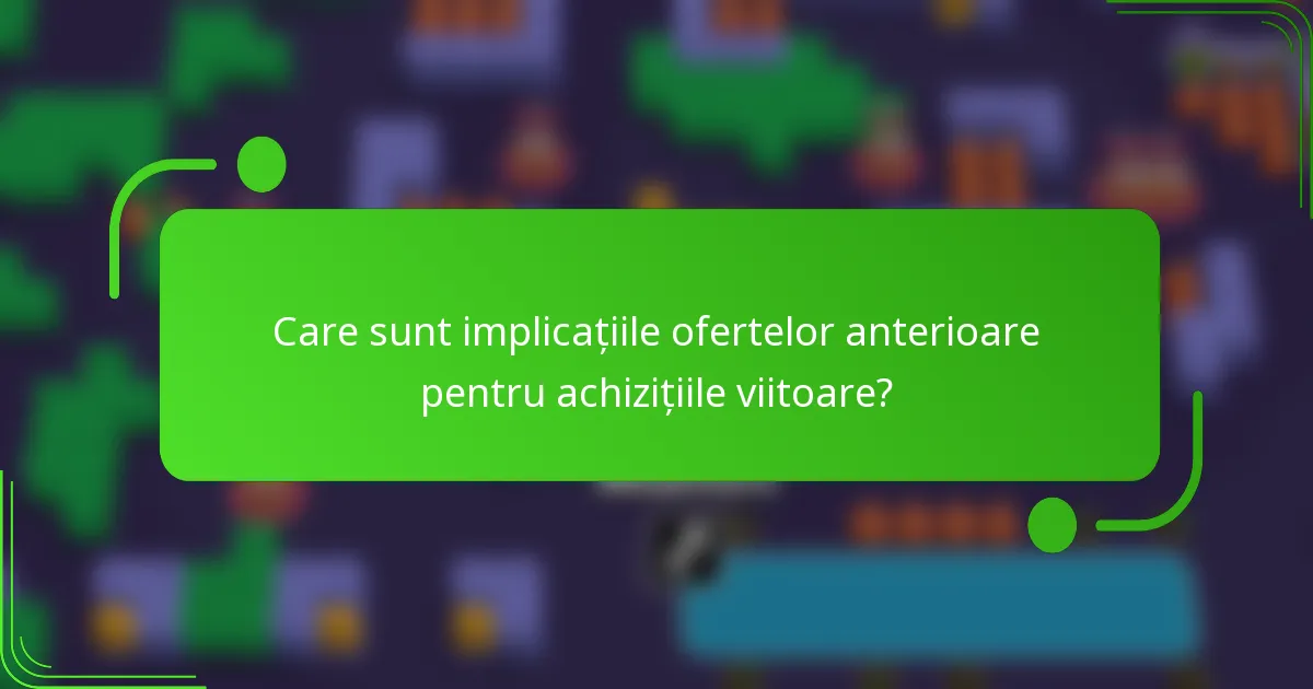 Care sunt implicațiile ofertelor anterioare pentru achizițiile viitoare?