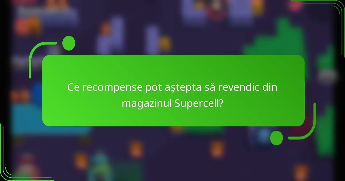 Ce recompense pot aștepta să revendic din magazinul Supercell?