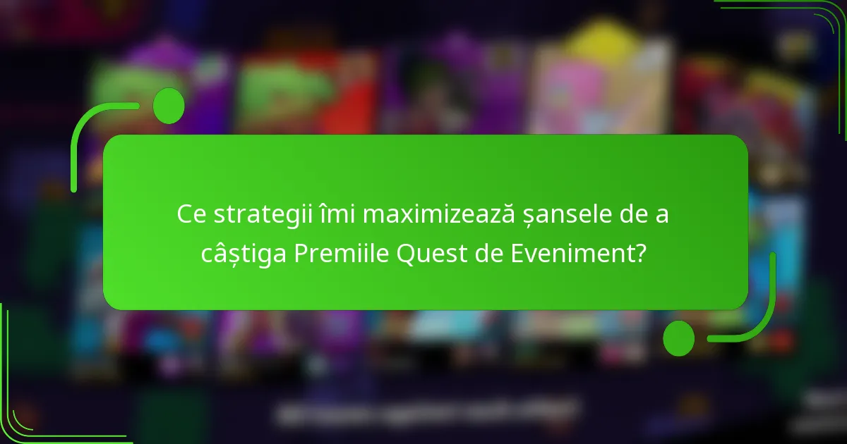 Ce strategii îmi maximizează șansele de a câștiga Premiile Quest de Eveniment?