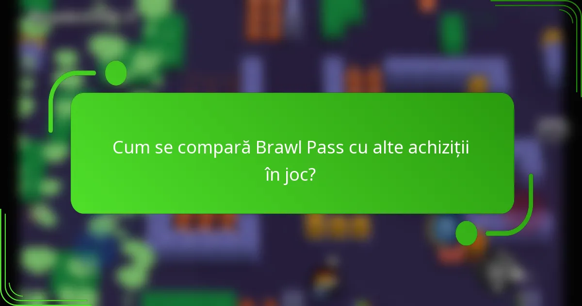 Cum se compară Brawl Pass cu alte achiziții în joc?